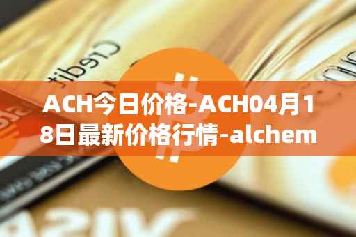 ACH今日价格-ACH04月18日最新价格行情-alchemy-pay最新走势消息