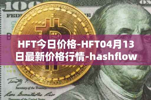 HFT今日价格-HFT04月13日最新价格行情-hashflow最新走势消息