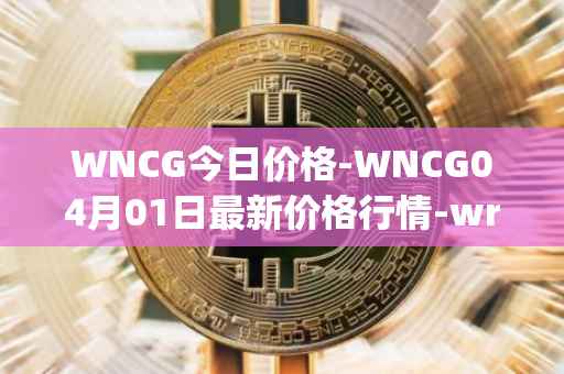 WNCG今日价格-WNCG04月01日最新价格行情-wrapped-ncg最新走势消息