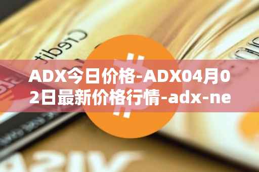 ADX今日价格-ADX04月02日最新价格行情-adx-net最新走势消息