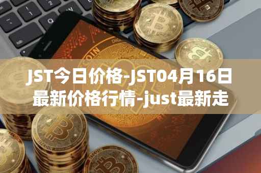 JST今日价格-JST04月16日最新价格行情-just最新走势消息