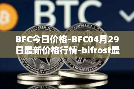 BFC今日价格-BFC04月29日最新价格行情-bifrost最新走势消息