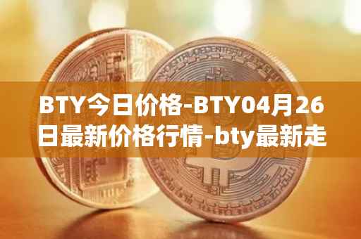 BTY今日价格-BTY04月26日最新价格行情-bty最新走势消息