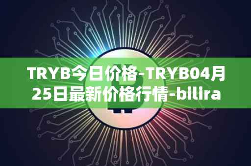 TRYB今日价格-TRYB04月25日最新价格行情-bilira最新走势消息