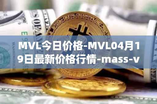 MVL今日价格-MVL04月19日最新价格行情-mass-vehicle-ledger最新走势消息