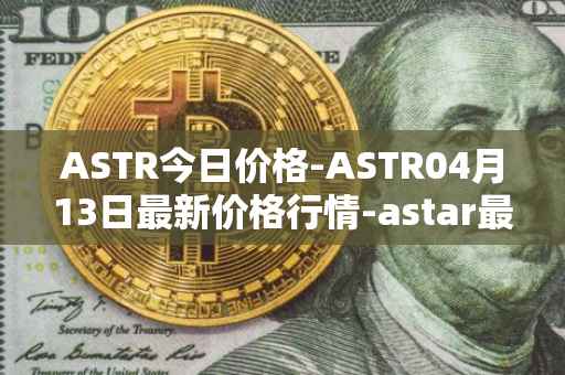 ASTR今日价格-ASTR04月13日最新价格行情-astar最新走势消息