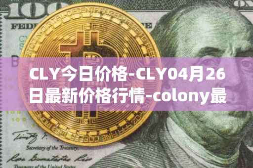 CLY今日价格-CLY04月26日最新价格行情-colony最新走势消息