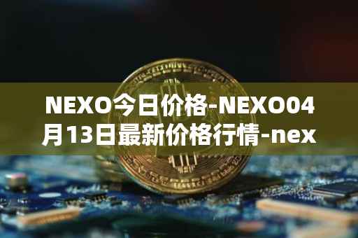 NEXO今日价格-NEXO04月13日最新价格行情-nexo最新走势消息