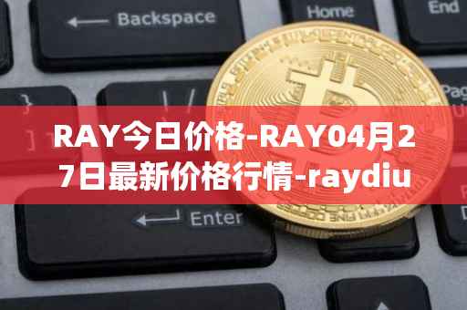 RAY今日价格-RAY04月27日最新价格行情-raydium最新走势消息