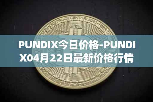 PUNDIX今日价格-PUNDIX04月22日最新价格行情-pundi-x-2最新走势消息