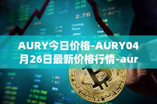 AURY今日价格-AURY04月26日最新价格行情-aurory最新走势消息