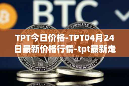 TPT今日价格-TPT04月24日最新价格行情-tpt最新走势消息