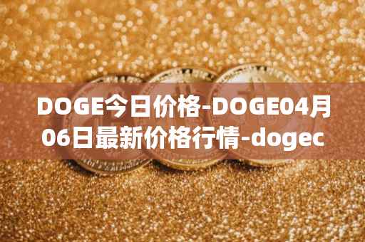DOGE今日价格-DOGE04月06日最新价格行情-dogecoin最新走势消息