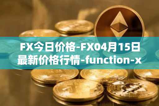 FX今日价格-FX04月15日最新价格行情-function-x最新走势消息
