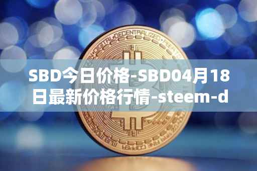 SBD今日价格-SBD04月18日最新价格行情-steem-dollars最新走势消息