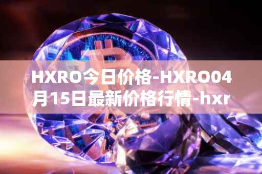 HXRO今日价格-HXRO04月15日最新价格行情-hxro最新走势消息