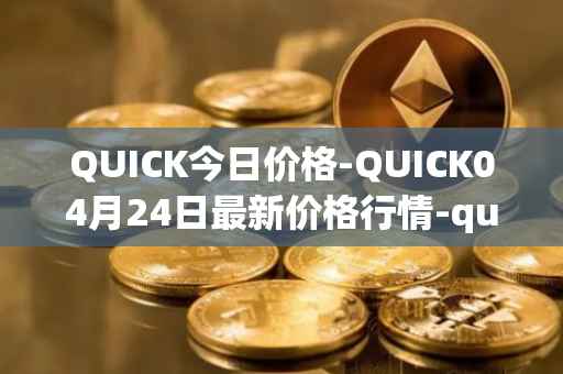 QUICK今日价格-QUICK04月24日最新价格行情-quickswap最新走势消息