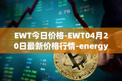 EWT今日价格-EWT04月20日最新价格行情-energy-web-token最新走势消息