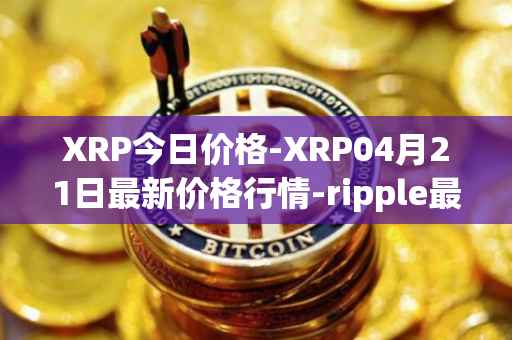 XRP今日价格-XRP04月21日最新价格行情-ripple最新走势消息