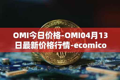OMI今日价格-OMI04月13日最新价格行情-ecomicollect最新走势消息