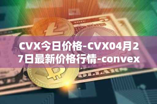 CVX今日价格-CVX04月27日最新价格行情-convex-finance最新走势消息