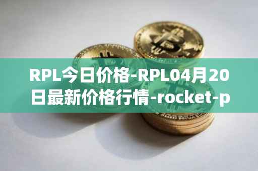 RPL今日价格-RPL04月20日最新价格行情-rocket-pool最新走势消息