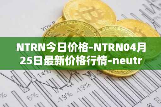 NTRN今日价格-NTRN04月25日最新价格行情-neutron最新走势消息