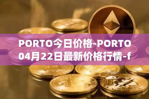 PORTO今日价格-PORTO04月22日最新价格行情-fc-porto最新走势消息