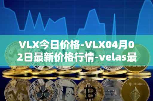 VLX今日价格-VLX04月02日最新价格行情-velas最新走势消息