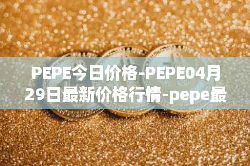 PEPE今日价格-PEPE04月29日最新价格行情-pepe最新走势消息