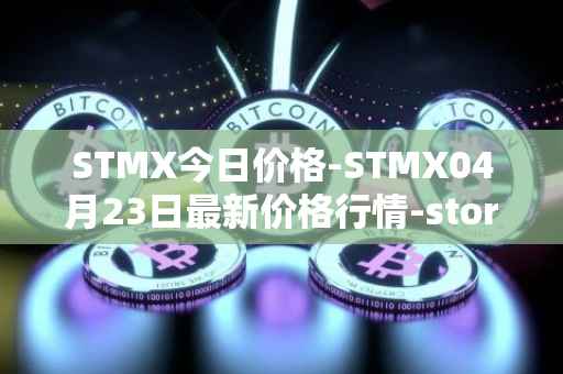 STMX今日价格-STMX04月23日最新价格行情-storm最新走势消息