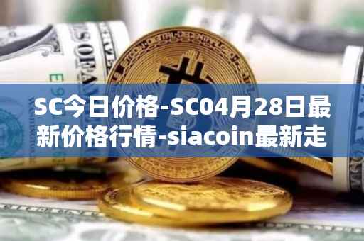 SC今日价格-SC04月28日最新价格行情-siacoin最新走势消息