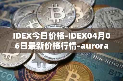 IDEX今日价格-IDEX04月06日最新价格行情-aurora-dao最新走势消息