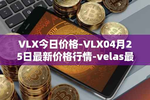 VLX今日价格-VLX04月25日最新价格行情-velas最新走势消息