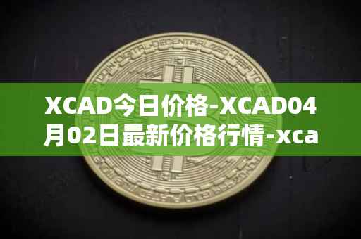 XCAD今日价格-XCAD04月02日最新价格行情-xcad最新走势消息