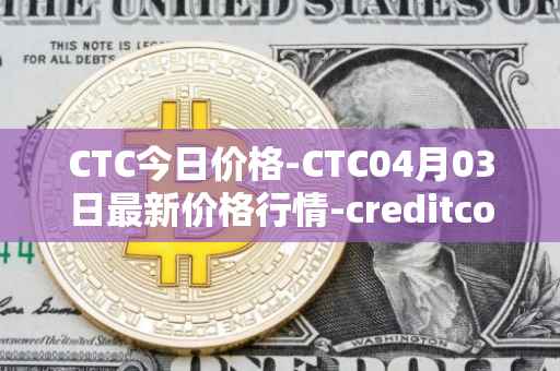CTC今日价格-CTC04月03日最新价格行情-creditcoin最新走势消息