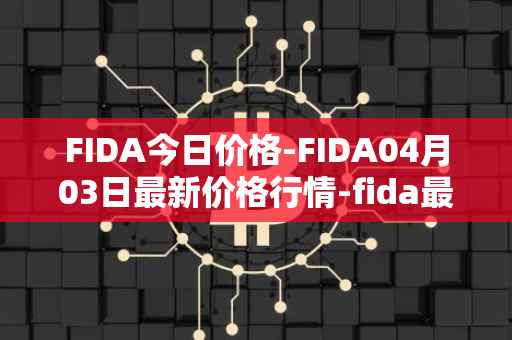 FIDA今日价格-FIDA04月03日最新价格行情-fida最新走势消息