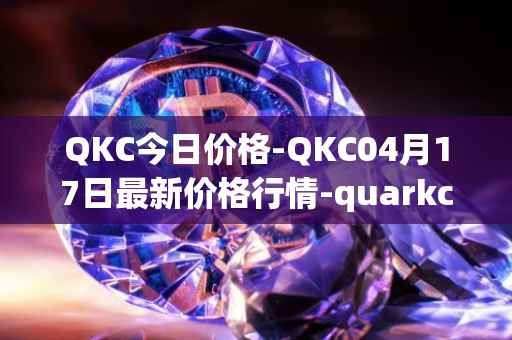 QKC今日价格-QKC04月17日最新价格行情-quarkchain最新走势消息