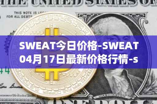 SWEAT今日价格-SWEAT04月17日最新价格行情-sweateconomy最新走势消息