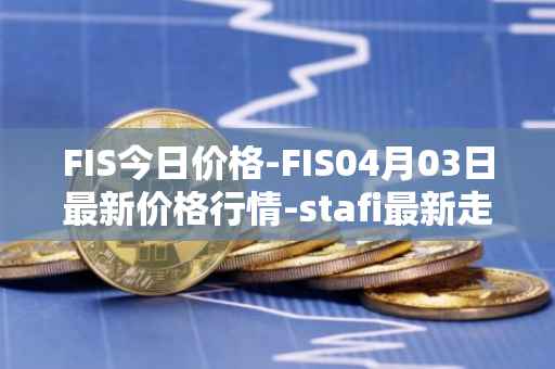 FIS今日价格-FIS04月03日最新价格行情-stafi最新走势消息