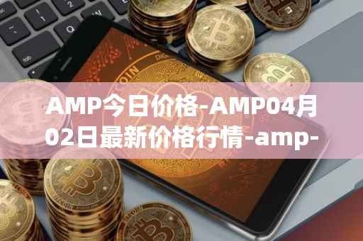 AMP今日价格-AMP04月02日最新价格行情-amp-token最新走势消息