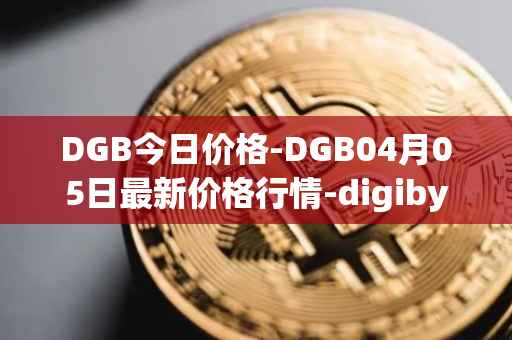 DGB今日价格-DGB04月05日最新价格行情-digibyte最新走势消息