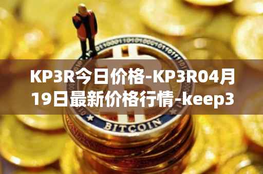 KP3R今日价格-KP3R04月19日最新价格行情-keep3rv1最新走势消息