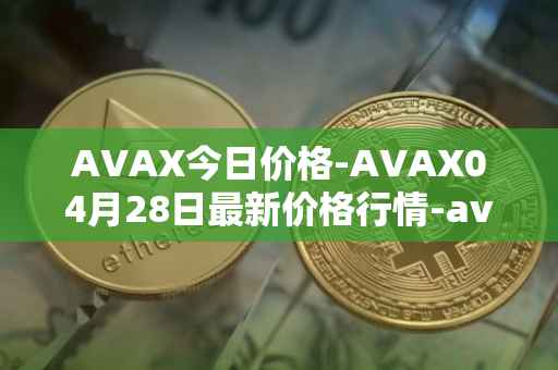 AVAX今日价格-AVAX04月28日最新价格行情-avalanche最新走势消息