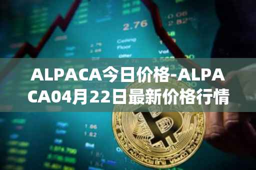ALPACA今日价格-ALPACA04月22日最新价格行情-alpaca-finance最新走势消息