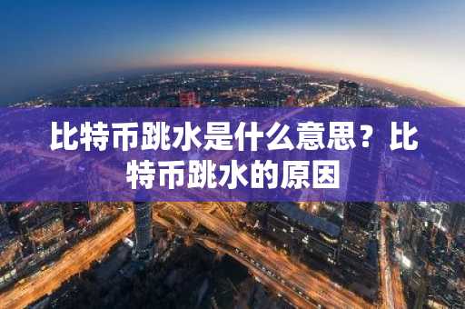 比特币跳水是什么意思？比特币跳水的原因