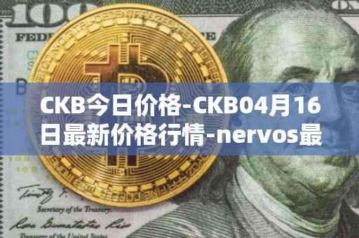 CKB今日价格-CKB04月16日最新价格行情-nervos最新走势消息