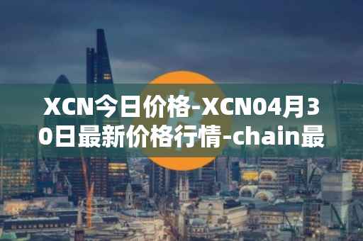 XCN今日价格-XCN04月30日最新价格行情-chain最新走势消息