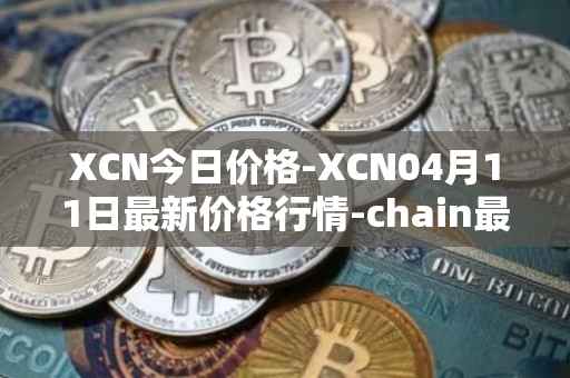 XCN今日价格-XCN04月11日最新价格行情-chain最新走势消息