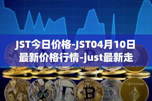 JST今日价格-JST04月10日最新价格行情-just最新走势消息